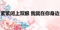 緊緊閉上雙眼 我就在你身邊(我就在你身邊)