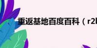 重返基地百度百科(r2b 重返基地)