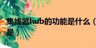 集線器hub的功能是什么(集線器hub的功能是)
