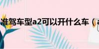 準駕車型a2可以開什么車(a2可以開什么車)