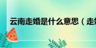 云南走婚是什么意思(走婚是什么意思)