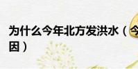 為什么今年北方發洪水(今年北方大旱是啥原因)