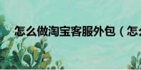 怎么做淘寶客服外包(怎么做淘寶客服)