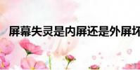 屏幕失靈是內屏還是外屏壞了(屏幕失靈)