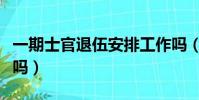一期士官退伍安排工作嗎(士官退伍安排工作嗎)