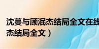 沈蔓與顧泯杰結局全文在線閱讀(沈蔓與顧泯杰結局全文)