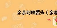親親時咬舌頭(親嘴咬舌頭)