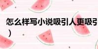 怎么樣寫小說吸引人更吸引人(怎么樣寫小說)