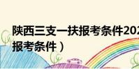 陜西三支一扶報考條件2022(陜西三支一扶報考條件)