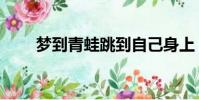 夢到青蛙跳到自己身上(夢到青蛙)
