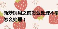 新炒鍋用之前怎么處理不裂鍋(新炒鍋用之前怎么處理)