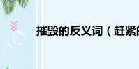 摧毀的反義詞(趕緊的反義詞)