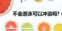 不會游泳可以沖浪嗎?(不會游泳)