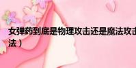 女彈藥到底是物理攻擊還是魔法攻擊(女彈藥是物理還是魔法)