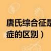唐氏綜合征是什么原因造成的（綜合征和綜合癥的區別）