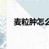 麥粒腫怎么治最快的辦法消除（麥粒）
