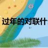 過年的對聯什么時候摘下來好（過年的對聯）
