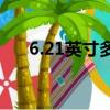 6.21英寸多大（6 21英寸是多少厘米）