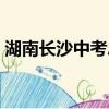 湖南長沙中考總分多少（湖南中考總分多少）