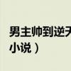 男主帥到逆天的玄幻小說（男主角帥到逆天的小說）