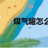 煤氣罐怎么關最安全（煤氣罐怎么關）