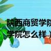 陜西商貿學院怎么樣在西安是幾本（陜西商貿學院怎么樣）