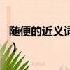 隨便的近義詞和竟然的近義詞（隨便的近義詞）