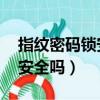 指紋密碼鎖安全嗎 家用安全嗎（指紋密碼鎖安全嗎）
