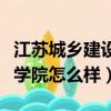 江蘇城鄉建設職業學院怎么樣（江蘇城市職業學院怎么樣）