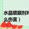 水晶鍍膜劑對車有什么傷害（鍍膜劑對車有什么傷害）