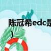 陳冠希edc是什么意思（醫院edc是什么意思）