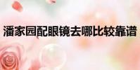 潘家園配眼鏡去哪比較靠譜(潘家園配眼鏡)
