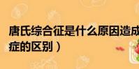 唐氏綜合征是什么原因造成的(綜合征和綜合癥的區別)