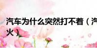 汽車為什么突然打不著(汽車為啥突然打不著火)