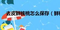 去皮鮮核桃怎么保存(鮮核桃怎么保存)