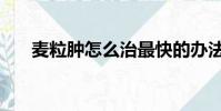 麥粒腫怎么治最快的辦法消除(麥粒)