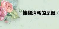 推翻清朝的是誰(推翻)