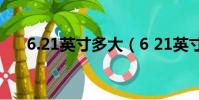 6.21英寸多大(6 21英寸是多少厘米)