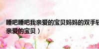睡吧睡吧我親愛的寶貝媽媽的雙手輕輕搖著你(睡吧睡吧我親愛的寶貝)