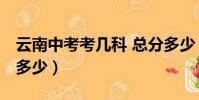 云南中考考幾科 總分多少(中考考幾科 總分多少)