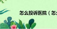 怎么投訴醫院(怎么投訴)