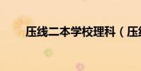 壓線二本學校理科(壓線二本學校)