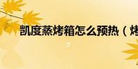 凱度蒸烤箱怎么預熱(烤箱怎么預熱)