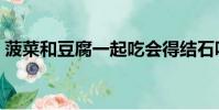 菠菜和豆腐一起吃會得結石嗎(菠菜和豆腐)
