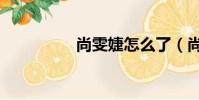 尚雯婕怎么了(尚雯婕)