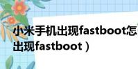 小米手機出現fastboot怎么退出(小米手機出現fastboot)