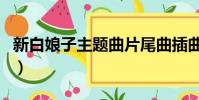 新白娘子主題曲片尾曲插曲(新白娘子主題曲)