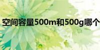 空間容量500m和500g哪個大(500m空間)