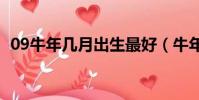 09牛年幾月出生最好(牛年幾月出生最好)