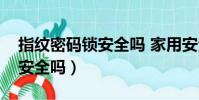 指紋密碼鎖安全嗎 家用安全嗎(指紋密碼鎖安全嗎)